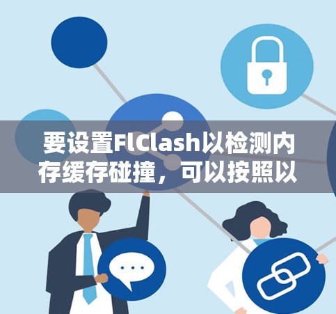 要设置FlClash以检测内存缓存碰撞,可以按照以下步骤进行