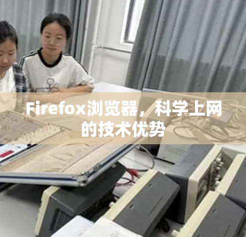 Firefox浏览器,科学上网的技术优势
