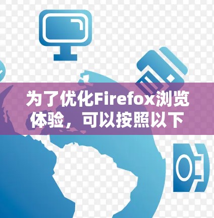 为了优化Firefox浏览体验,可以按照以下步骤选择和安装插件,结合个人需求和技术要求