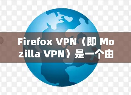 Firefox VPN(即 Mozilla VPN)是一个由 Mozilla 开发的虚拟专用网络(VPN)服务,旨在提供隐私保护和安全的网络连接。以下是 Firefox VPN 的一些隐私功能和特点