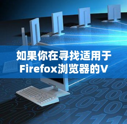 如果你在寻找适用于Firefox浏览器的VPN工具,可以使用以下几种方法