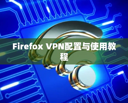 Firefox VPN配置与使用教程