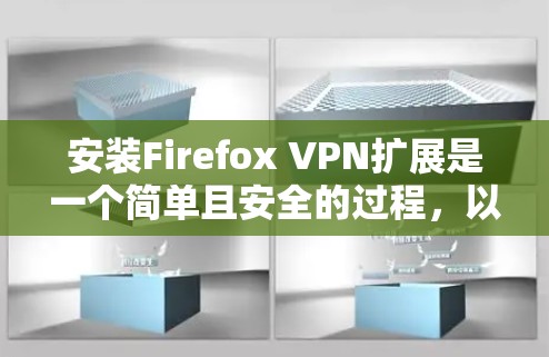 安装Firefox VPN扩展是一个简单且安全的过程,以下是详细的步骤指南