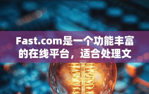 Fast.com是一个功能丰富的在线平台,适合处理文件上传、下载、速度测试等多种任务。以下是使用Fast.com的分步指南