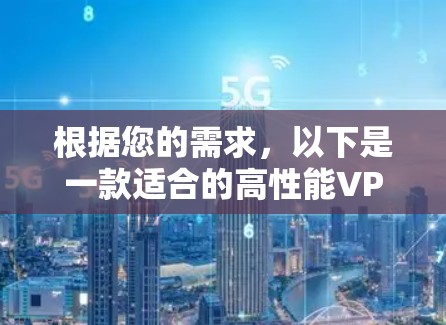 根据您的需求,以下是一款适合的高性能VPN翻墙软件推荐