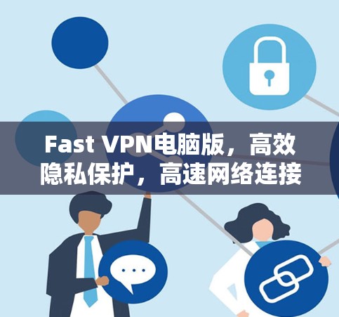 Fast VPN电脑版,高效隐私保护,高速网络连接