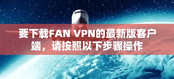 要下载FAN VPN的最新版客户端,请按照以下步骤操作
