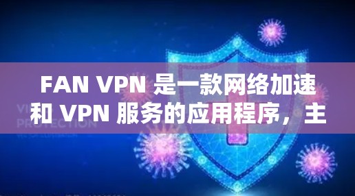 FAN VPN 是一款网络加速和 VPN 服务的应用程序,主要用于 提升网络连接速度和隐私保护。以下是一些可能的下载途径