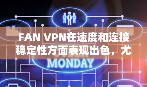 FAN VPN在速度和连接稳定性方面表现出色,尤其在上班时的直播和云端文件访问体验良好。以下是对FAN VPN的详细分析和建议