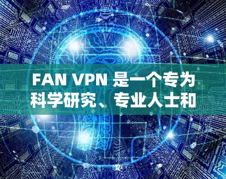 FAN VPN 是一个专为科学研究、专业人士和学生设计的VPN服务,旨在提供高效、稳定和安全的网络连接。以下是对FAN VPN的详细分析和总结