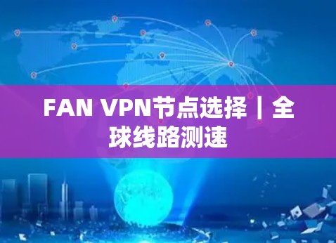 FAN VPN节点选择|全球线路测速