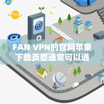 FAN VPN的官网苹果下载页面通常可以通过以下步骤找到