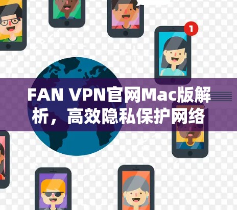 FAN VPN官网Mac版解析,高效隐私保护网络解决方案