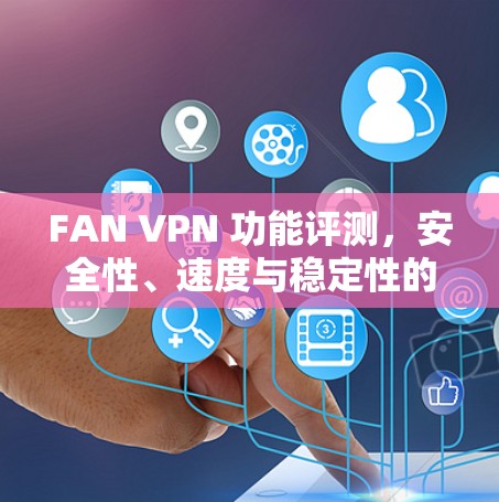 FAN VPN 功能评测,安全性、速度与稳定性的全面分析