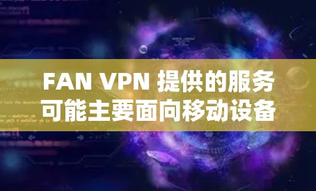 FAN VPN 提供的服务可能主要面向移动设备用户,但如果你希望在电脑上使用FAN VPN,以下是一些可能的方法