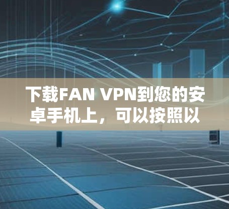 下载FAN VPN到您的安卓手机上,可以按照以下步骤进行