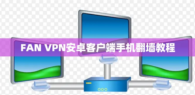 FAN VPN安卓客户端手机翻墙教程