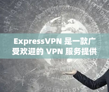 ExpressVPN 是一款广受欢迎的 VPN 服务提供商,提供高效、安全的 VPN 连接。以下是 ExpressVPN 的最新客户端的主要特点和信息