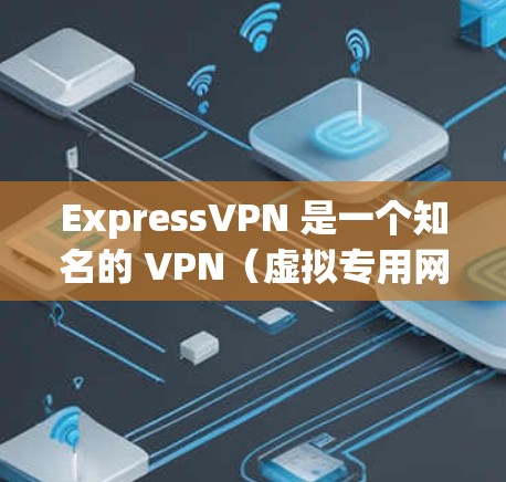 ExpressVPN 是一个知名的 VPN(虚拟专用网络)服务提供商,旨在为用户提供安全、匿名和高速的网络连接。以下是一些关于 ExpressVPN 的详细信息