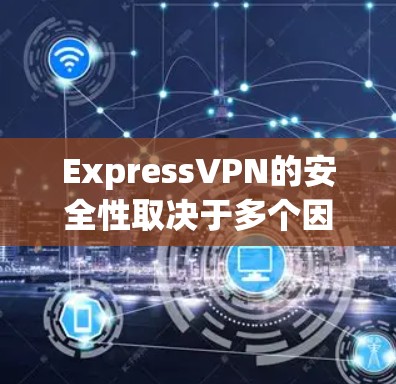 ExpressVPN的安全性取决于多个因素,包括其技术实现、隐私政策、数据泄露历史以及用户体验。以下是一些关键点来帮助你评估ExpressVPN的安全性