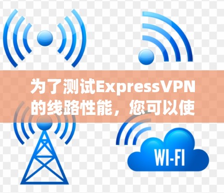 为了测试ExpressVPN的线路性能,您可以使用以下工具,每个工具各有优势,适用于不同的测试需求