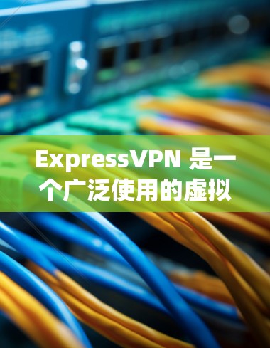 ExpressVPN 是一个广泛使用的虚拟专用网络(VPN)服务,旨在为用户提供安全、匿名和高速的网络连接。以下是使用 ExpressVPN 稳定连接软件的步骤和注意事项