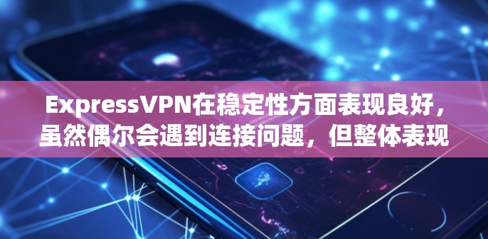ExpressVPN在稳定性方面表现良好,虽然偶尔会遇到连接问题,但整体表现令人满意。以下是对其稳定性的详细分析和建议