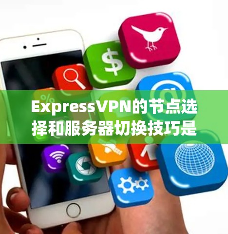 ExpressVPN的节点选择和服务器切换技巧是一个系统而细致的过程,需要综合考虑多个因素以确保最佳的连接体验。以下是对这一过程的总结和建议