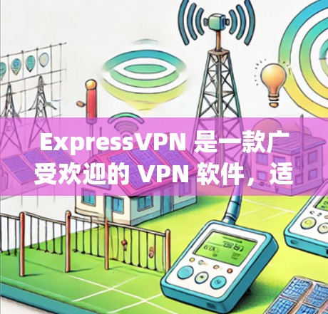 ExpressVPN 是一款广受欢迎的 VPN 软件,适用于多种操作系统和设备。以下是关于 ExpressVPN 的一些关键信息和特点