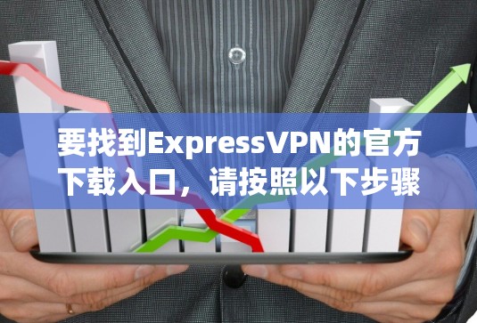 要找到ExpressVPN的官方下载入口,请按照以下步骤操作