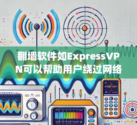 翻墙软件如ExpressVPN可以帮助用户绕过网络限制访问网站并保护隐私。以下是使用ExpressVPN的分步指南
