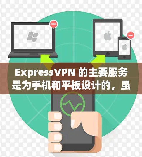 ExpressVPN 的主要服务是为手机和平板设计的,虽然没有专门的电脑客户端,但你可以通过浏览器使用它的服务。以下是关于 ExpressVPN 的一些信息和建议