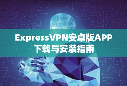 ExpressVPN安卓版APP下载与安装指南