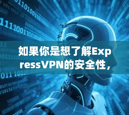如果你是想了解ExpressVPN的安全性,或者想了解如何推荐一个安全的VPN客户端,可以从以下几个方面进行分析和推荐