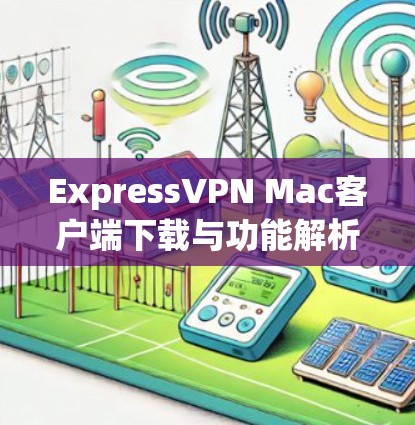 ExpressVPN Mac客户端下载与功能解析