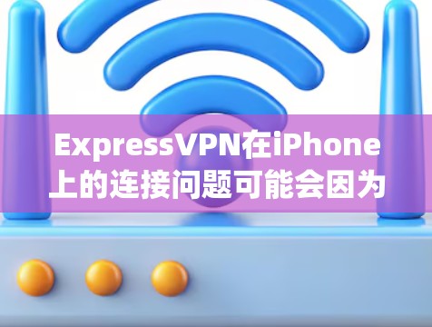 ExpressVPN在iPhone上的连接问题可能会因为多种原因导致,但通过逐步排查,通常可以解决。以下是详细的解决方案