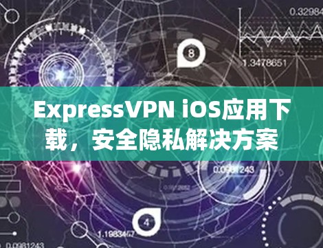 ExpressVPN iOS应用下载,安全隐私解决方案