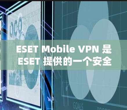 ESET Mobile VPN 是 ESET 提供的一个安全 VPN 应用,专为移动设备用户设计,旨在保护隐私和安全。下面是安装和使用该应用的详细步骤