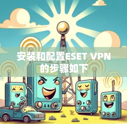 安装和配置ESET VPN的步骤如下
