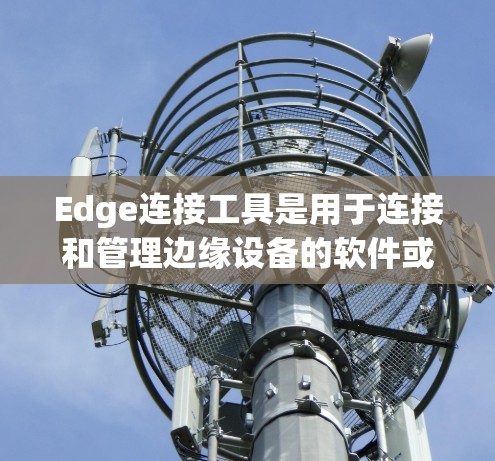 Edge连接工具是用于连接和管理边缘设备的软件或平台,广泛应用于智慧城市、智能家居、工业自动化等多个领域。以下是对Edge连接工具的详细分析