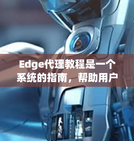 Edge代理教程是一个系统的指南,帮助用户理解和利用Edge代理技术。以下是该教程的详细结构