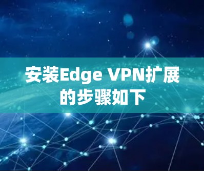 安装Edge VPN扩展的步骤如下