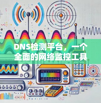 DNS检测平台,一个全面的网络监控工具
