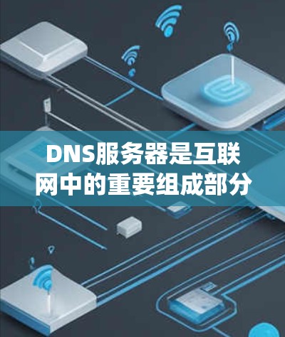 DNS服务器是互联网中的重要组成部分,负责将域名转换为IP地址,并提供其他与域名系统相关的服务。以下是对DNS服务器的详细介绍