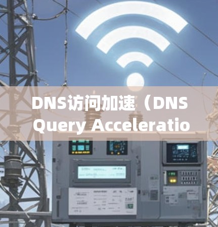 DNS访问加速(DNS Query Acceleration)是指通过优化DNS配置、缓存管理、负载分配等方式,提升DNS查询的速度和效率。以下是一些常见的方法和技巧,帮助你实现DNS访问加速