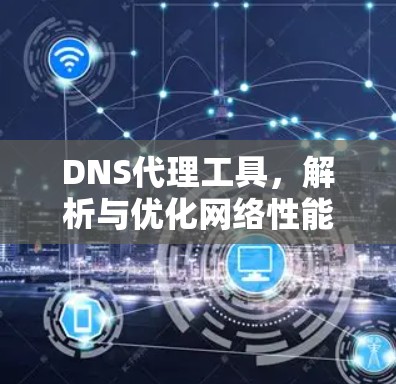 DNS代理工具,解析与优化网络性能
