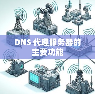 DNS 代理服务器的主要功能