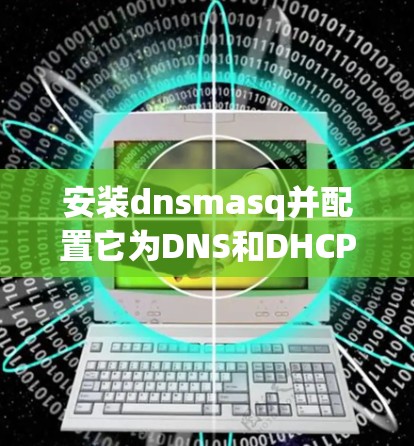 安装dnsmasq并配置它为DNS和DHCP服务器的步骤如下