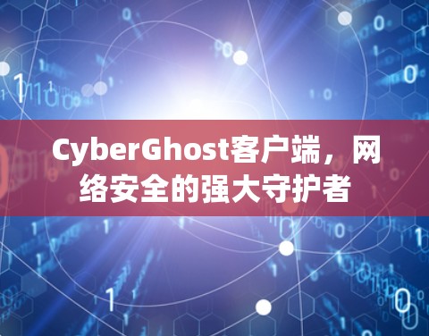 CyberGhost客户端,网络安全的强大守护者