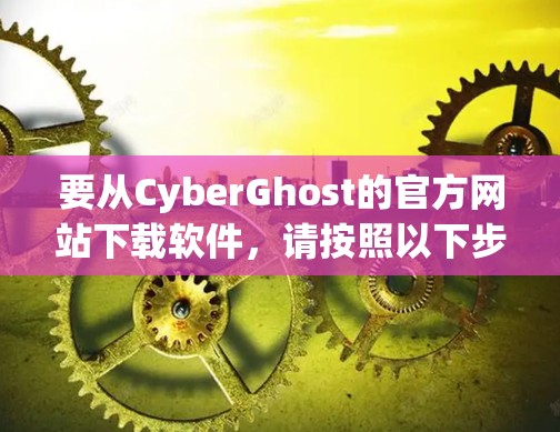 要从CyberGhost的官方网站下载软件,请按照以下步骤操作